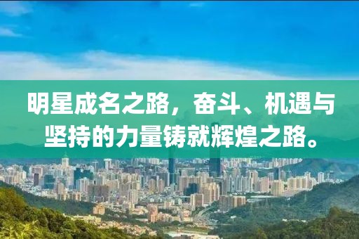 明星成名之路，奋斗、机遇与坚持的力量铸就辉煌之路。
