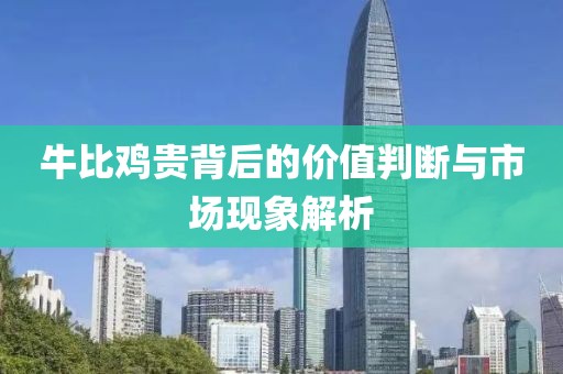 牛比鸡贵背后的价值判断与市场现象解析