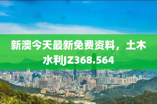新澳今天最新免费资料，土木水利JZ368.564