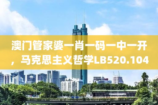 澳门管家婆一肖一码一中一开，马克思主义哲学LB520.104
