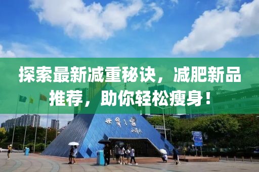 探索最新减重秘诀，减肥新品推荐，助你轻松瘦身！