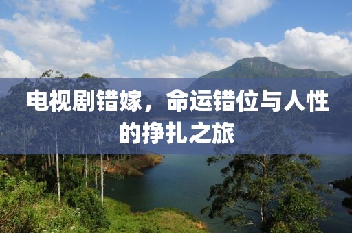 电视剧错嫁，命运错位与人性的挣扎之旅