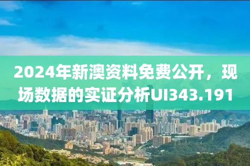 2024年新澳资料免费公开，现场数据的实证分析UI343.191