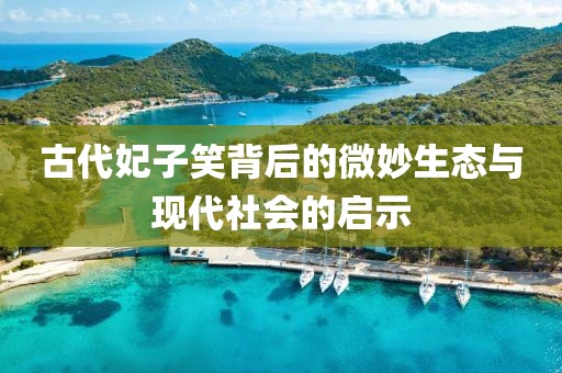 古代妃子笑背后的微妙生态与现代社会的启示