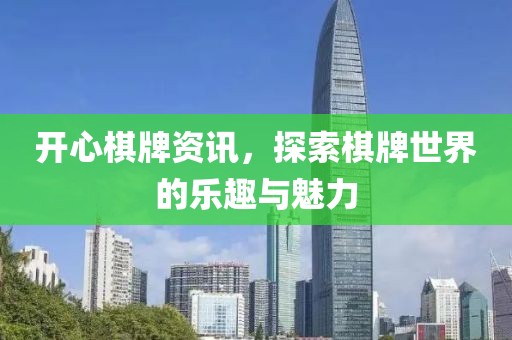 开心棋牌资讯，探索棋牌世界的乐趣与魅力