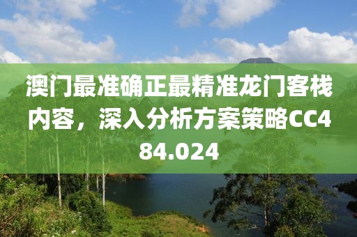 澳门最准确正最精准龙门客栈内容，深入分析方案策略CC484.024