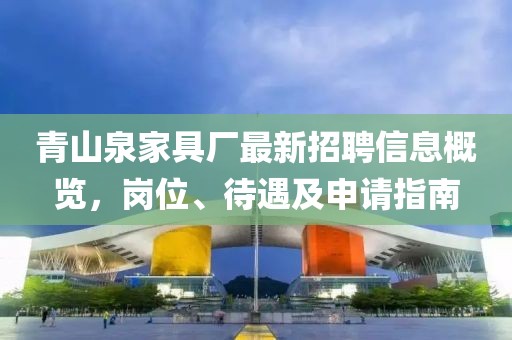 青山泉家具厂最新招聘信息概览，岗位、待遇及申请指南