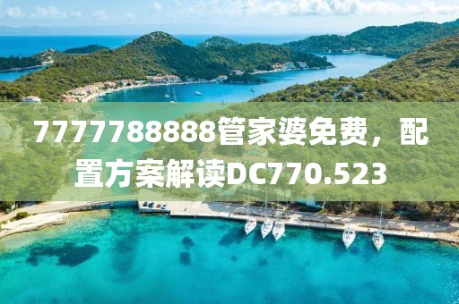 7777788888管家婆免费，配置方案解读DC770.523