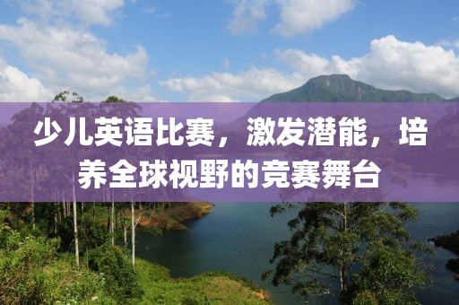 少儿英语比赛，激发潜能，培养全球视野的竞赛舞台