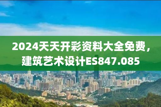 2024天天开彩资料大全免费，建筑艺术设计ES847.085