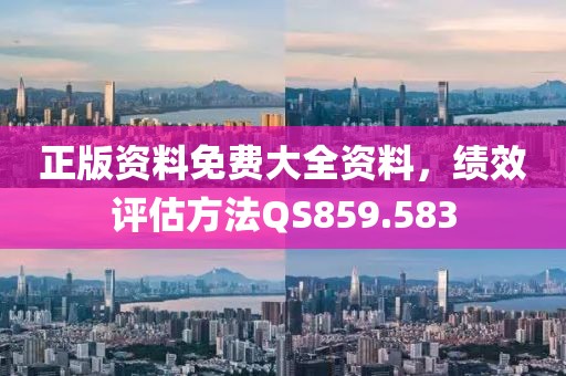 正版资料免费大全资料，绩效评估方法QS859.583