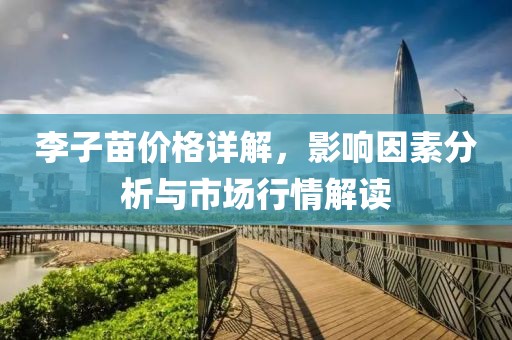 李子苗价格详解，影响因素分析与市场行情解读