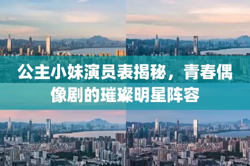 公主小妹演员表揭秘，青春偶像剧的璀璨明星阵容