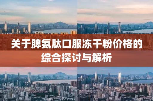 关于脾氨肽口服冻干粉价格的综合探讨与解析