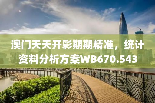 澳门天天开彩期期精准，统计资料分析方案WB670.543