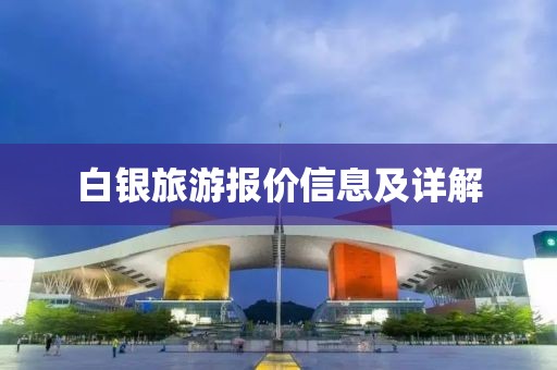 白银旅游报价信息及详解