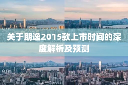 关于朗逸2015款上市时间的深度解析及预测