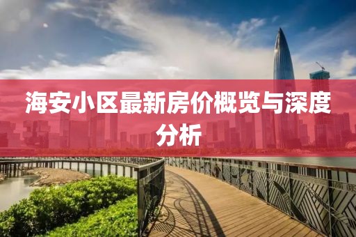 海安小区最新房价概览与深度分析