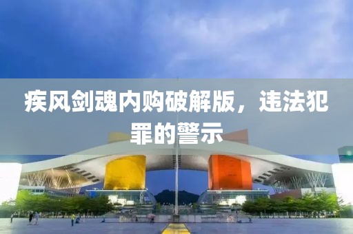 疾风剑魂内购破解版，违法犯罪的警示