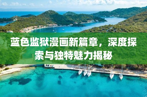 蓝色监狱漫画新篇章，深度探索与独特魅力揭秘