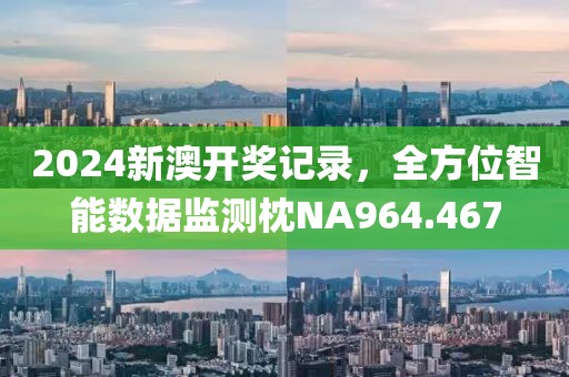 2024新澳开奖记录，全方位智能数据监测枕NA964.467