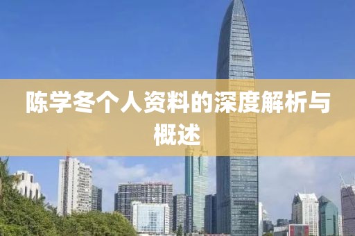 陈学冬个人资料的深度解析与概述