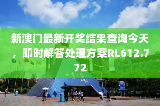 新澳门最新开奖结果查询今天，即时解答处理方案RL612.772