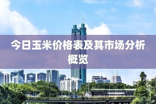 今日玉米价格表及其市场分析概览