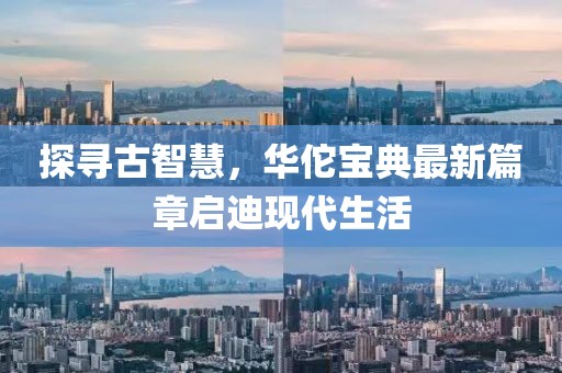 探寻古智慧，华佗宝典最新篇章启迪现代生活