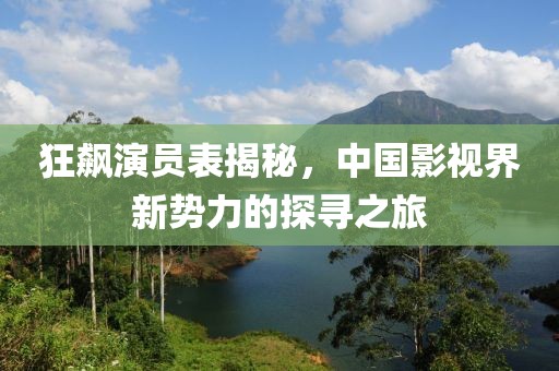 狂飙演员表揭秘，中国影视界新势力的探寻之旅