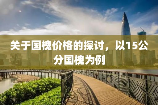关于国槐价格的探讨，以15公分国槐为例