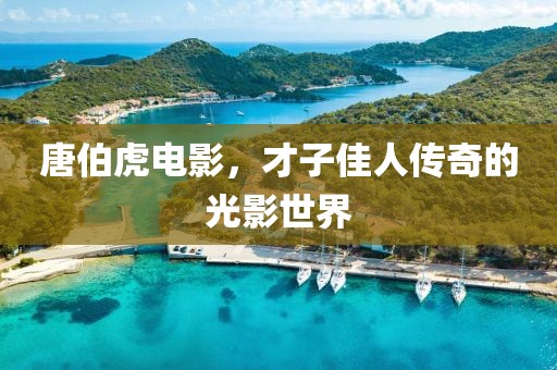 唐伯虎电影，才子佳人传奇的光影世界