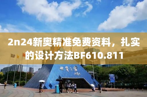 2n24新奥精准免费资料，扎实的设计方法BF610.811