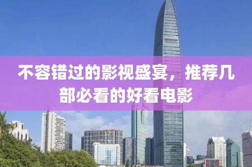 不容错过的影视盛宴，推荐几部必看的好看电影