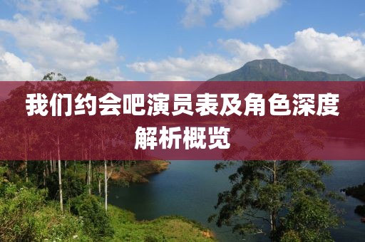 我们约会吧演员表及角色深度解析概览