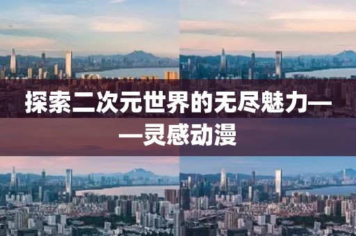 探索二次元世界的无尽魅力——灵感动漫