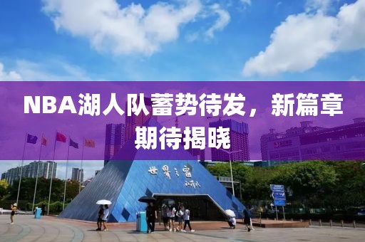 NBA湖人队蓄势待发，新篇章期待揭晓