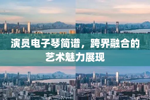演员电子琴简谱，跨界融合的艺术魅力展现