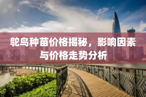 鸵鸟种苗价格揭秘，影响因素与价格走势分析