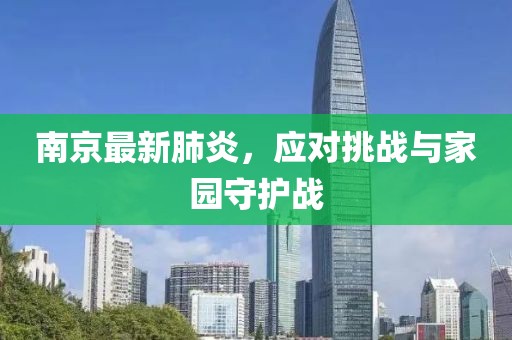 南京最新肺炎，应对挑战与家园守护战