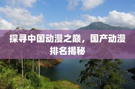 探寻中国动漫之巅，国产动漫排名揭秘