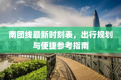 南团线最新时刻表，出行规划与便捷参考指南