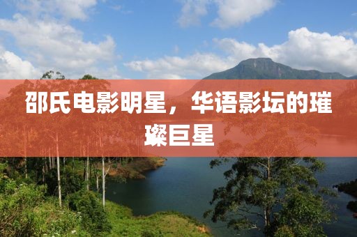 邵氏电影明星，华语影坛的璀璨巨星