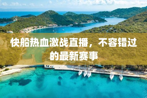 快船热血激战直播，不容错过的最新赛事