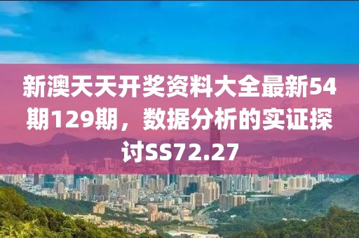 新澳天天开奖资料大全最新54期129期，数据分析的实证探讨SS72.27