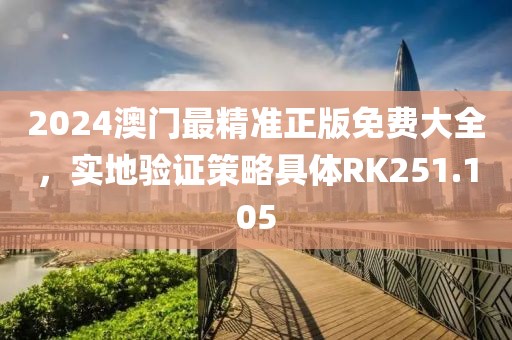 2024澳门最精准正版免费大全，实地验证策略具体RK251.105