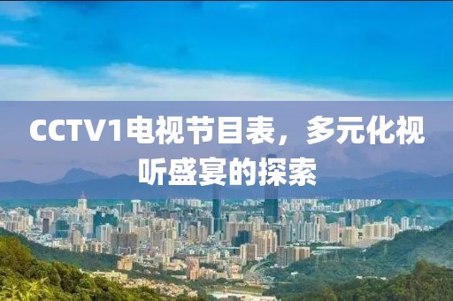 CCTV1电视节目表，多元化视听盛宴的探索