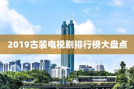 2019古装电视剧排行榜大盘点
