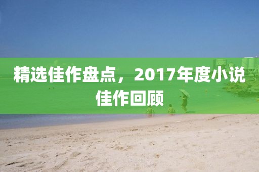 精选佳作盘点，2017年度小说佳作回顾