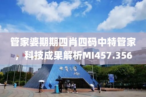 管家婆期期四肖四码中特管家，科技成果解析MI457.356